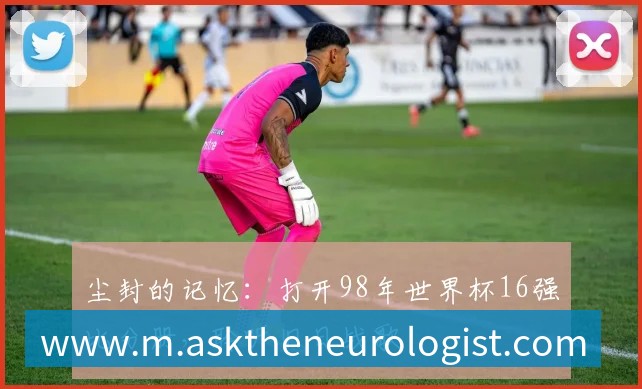尘封的记忆:打开98年世界杯16强比分册,聆听旧日战歌