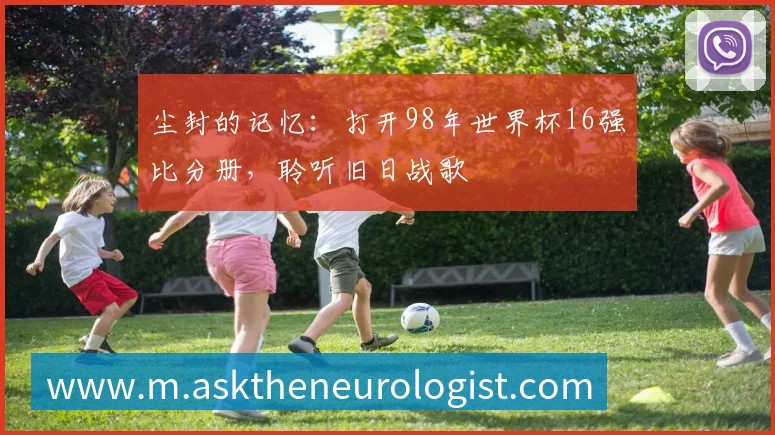 尘封的记忆:打开98年世界杯16强比分册,聆听旧日战歌