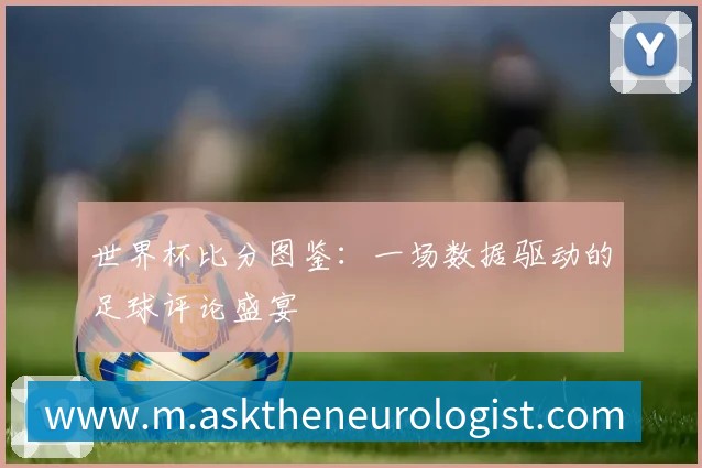 深度解析2018世界杯赛程：强队征途与潜在黑马赛程一览