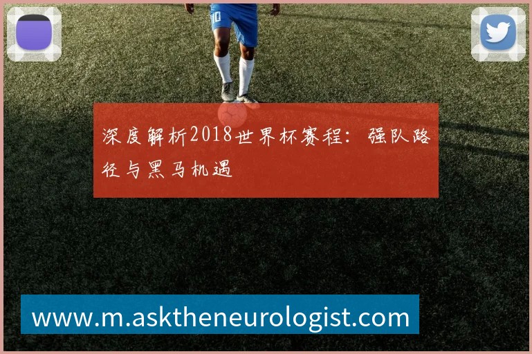 深度解析2018世界杯赛程：强队路径与黑马机遇
